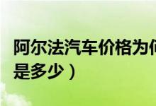 阿尔法汽车价格为何这么贵（阿尔法汽车价格是多少）
