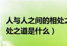 人与人之间的相处之道诗句（人与人之间的相处之道是什么）