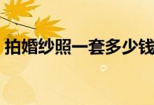 拍婚纱照一套多少钱（拍婚纱照一套多少钱）
