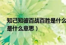 知己知彼百战百胜是什么类型词语（“知己知彼百战百胜”是什么意思）