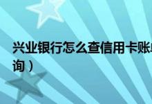 兴业银行怎么查信用卡账单（兴业银行信用卡的账单如何查询）