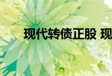 现代转债正股 现代转债什么时候上市
