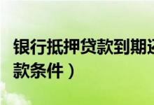 银行抵押贷款到期还不上怎么办（银行抵押贷款条件）