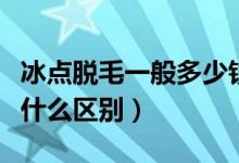 冰点脱毛一般多少钱（激光脱毛与冰点脱毛有什么区别）