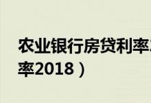 农业银行房贷利率2020年（农业银行房贷利率2018）