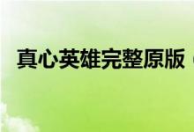 真心英雄完整原版（真心英雄完整版歌词）