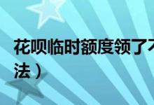 花呗临时额度领了不花（花呗临时额度领取方法）