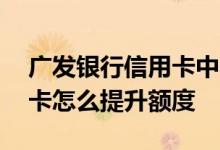 广发银行信用卡中心提升额度 广发银行信用卡怎么提升额度