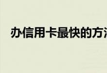 办信用卡最快的方法 办信用卡最快的方法