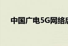 中国广电5G网络启动第二批九省试商用
