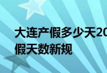 大连产假多少天2022年新规 2022年大连产假天数新规 