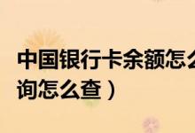 中国银行卡余额怎么查询（中国银行卡余额查询怎么查）