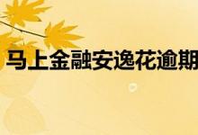 马上金融安逸花逾期后果（马上金融安逸花）