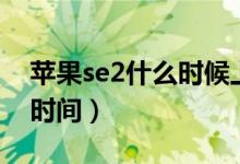 苹果se2什么时候上市的（苹果se2上市准确时间）