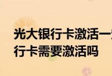 光大银行卡激活一定要去柜台吗 请问光大银行卡需要激活吗