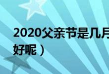 2020父亲节是几月几日（送什么礼物给老爸好呢）