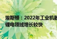 埃斯顿：2022年工业机器人出货量目标1.6万-1.8万台光伏锂电领域增长较快