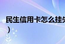 民生信用卡怎么挂失（民生信用卡怎么开网银）