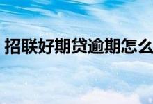 招联好期贷逾期怎么协商（招联好期贷逾期）