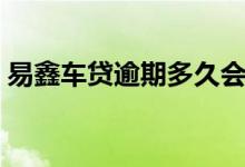 易鑫车贷逾期多久会拖车（易鑫车贷怎么样）
