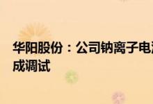 华阳股份：公司钠离子电池涉及的电芯项目主体设备尚未完成调试