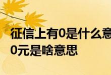 征信上有0是什么意思 征信上有一条银行发放0元是啥意思