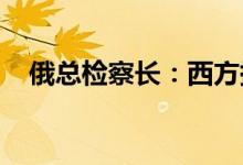 俄总检察长：西方援乌武器已在黑市出现