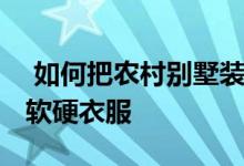  如何把农村别墅装修成中式风格 要注意这些软硬衣服 