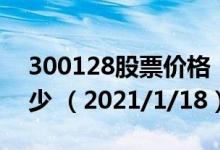 300128股票价格（300128股票价格今天多少 （2021/1/18））