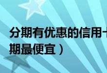 分期有优惠的信用卡（花旗银行哪种信用卡分期最便宜）