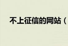 不上征信的网站（不上征信的网贷口子）