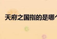天府之国指的是哪个省（天府之国指的是）