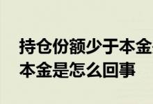 持仓份额少于本金是怎么回事 持仓份额少于本金是怎么回事