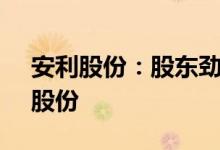 安利股份：股东劲达企业拟减持不超4.94%股份