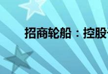 招商轮船：控股子公司处置老龄船舶