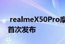  realmeX50Pro摩斯配色官方公告亮相下午首次发布 