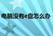 电脑没有e盘怎么办（电脑没有e盘怎么回事）