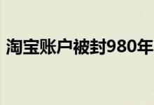 淘宝账户被封980年（疑网购恶意退款违规）