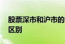 股票深市和沪市的区别 股票深沪两市有哪些区别 