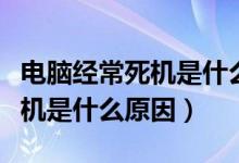 电脑经常死机是什么原因造成的（电脑经常死机是什么原因）
