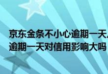 京东金条不小心逾期一天,对信用影响大吗? 京东金条不小心逾期一天对信用影响大吗