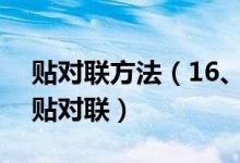 贴对联方法（16、关于对联的贴法如何正确贴对联）