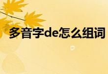 多音字de怎么组词（dedei得多音字组词）