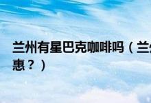 兰州有星巴克咖啡吗（兰州银行信用卡星巴克是哪一天有优惠？）