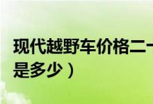 现代越野车价格二十万左右（现代越野车价格是多少）