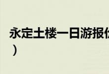 永定土楼一日游报价（永定土楼一日游怎么样）