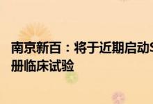 南京新百：将于近期启动Sipuleucel-T注射液Ⅲ期关键性注册临床试验