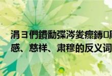 涓ヨ們鐨勫弽涔夎瘝鏄厛绁ュ悧（稳定、绝望、崎岖、敏感、慈祥、肃穆的反义词.）