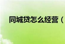 同城贷怎么经营（同城贷需要什么条件）