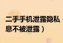 二手手机泄露隐私（卖二手手机前如何避免信息不被泄露）